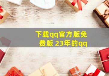 下载qq官方版免费版 23年的qq